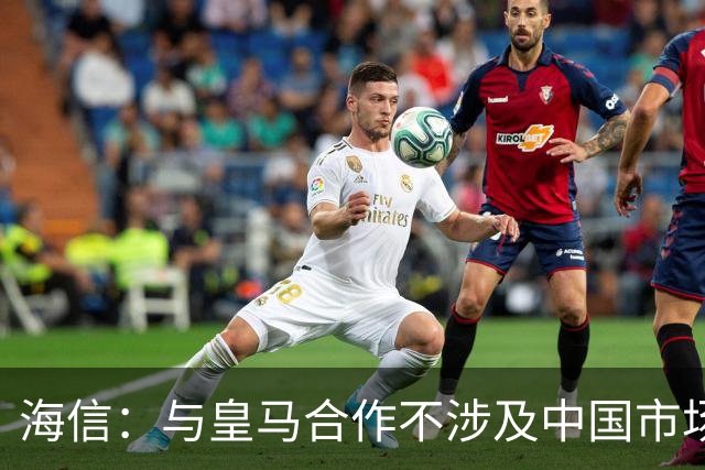 海信：与皇马合作不涉及中国市场，事件发生后，公司已第一时间向皇马高层进行谴责，严肃表达我方立场；媒体：皇马装聋作哑，休想蒙混过关